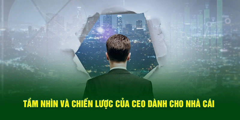 Tầm nhìn và chiến lược của CEO dành cho nhà cái